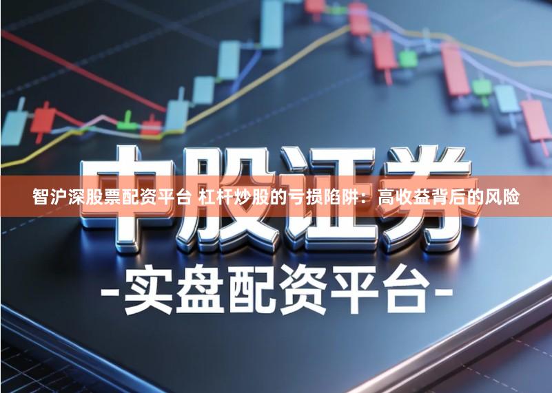 智沪深股票配资平台 杠杆炒股的亏损陷阱：高收益背后的风险