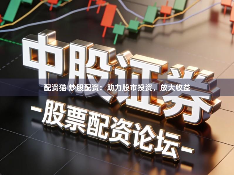 配资猫 炒股配资：助力股市投资，放大收益
