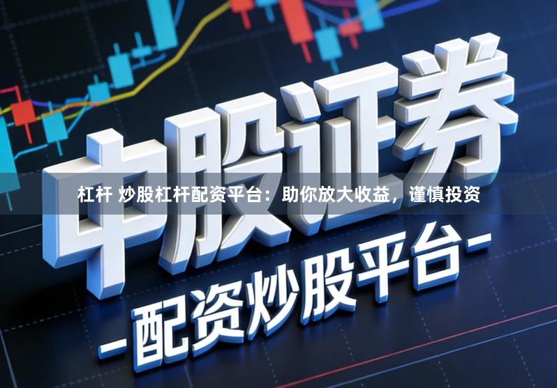 杠杆 炒股杠杆配资平台：助你放大收益，谨慎投资