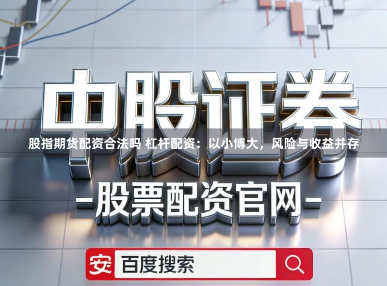 股指期货配资合法吗 杠杆配资:以小博大,风险与收益并存