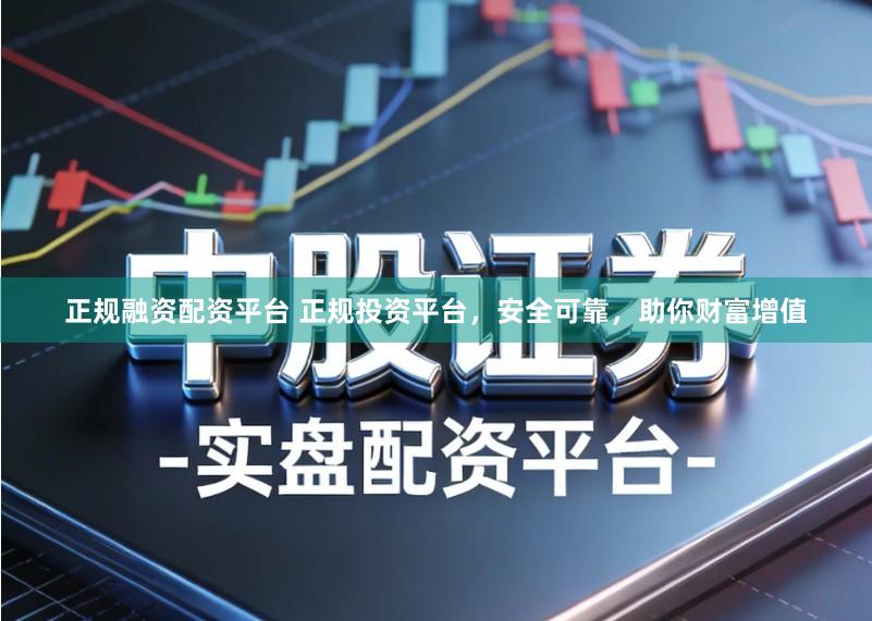 正规融资配资平台 正规投资平台,安全可靠,助你财富增值