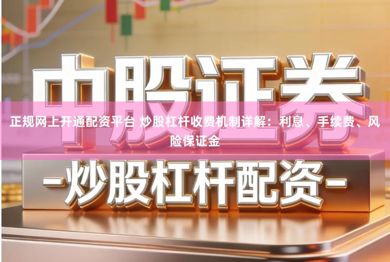 正规网上开通配资平台 炒股杠杆收费机制详解:利息、手续费、风险保证金