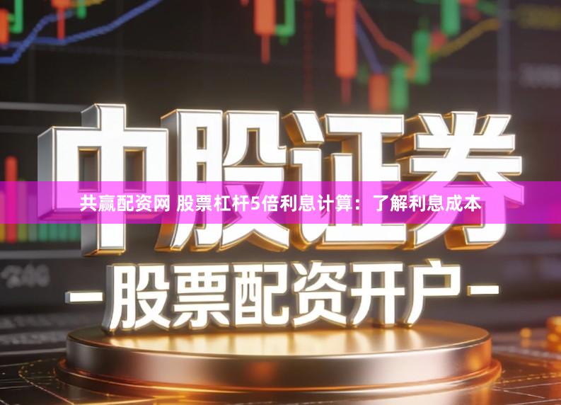 共赢配资网 股票杠杆5倍利息计算：了解利息成本