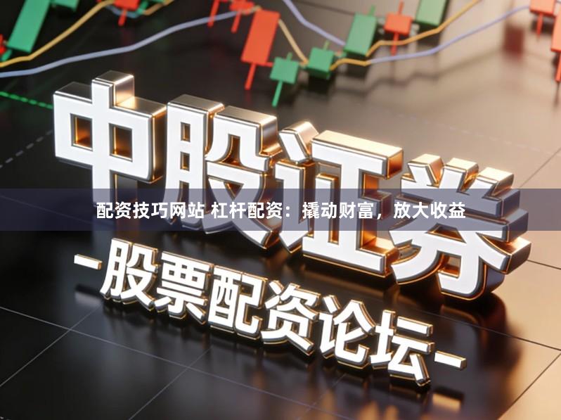 配资技巧网站 杠杆配资：撬动财富，放大收益