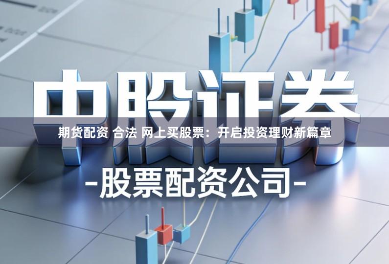 期货配资 合法 网上买股票:开启投资理财新篇章
