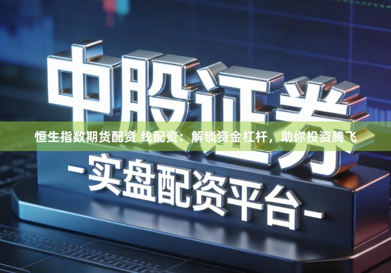 恒生指数期货配资 线配资：解锁资金杠杆，助你投资腾飞