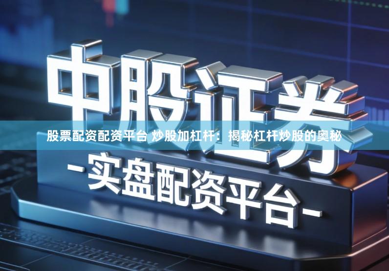 股票配资配资平台 炒股加杠杆:揭秘杠杆炒股的奥秘