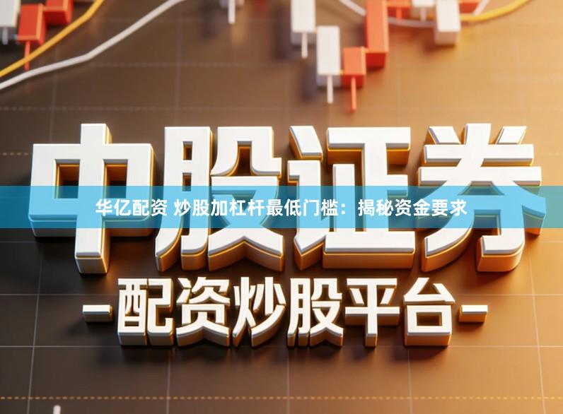 华亿配资 炒股加杠杆最低门槛：揭秘资金要求