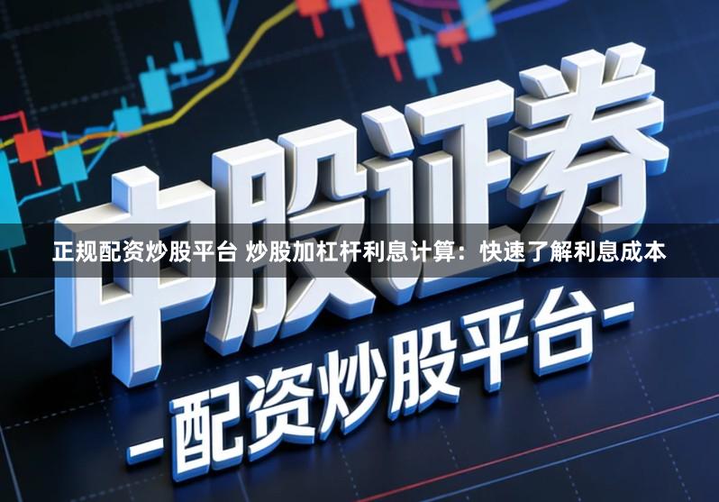 正规配资炒股平台 炒股加杠杆利息计算:快速了解利息成本