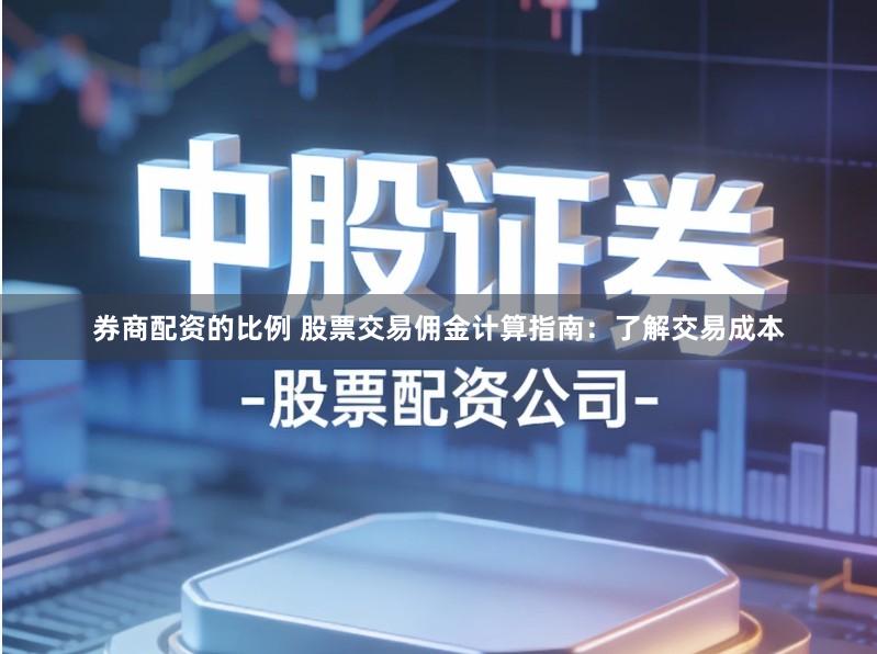 券商配资的比例 股票交易佣金计算指南：了解交易成本