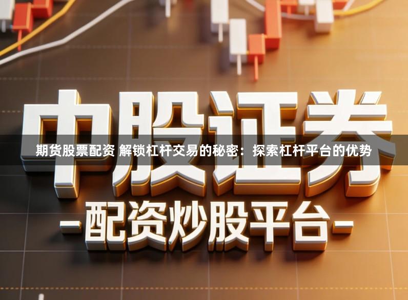 期货股票配资 解锁杠杆交易的秘密：探索杠杆平台的优势