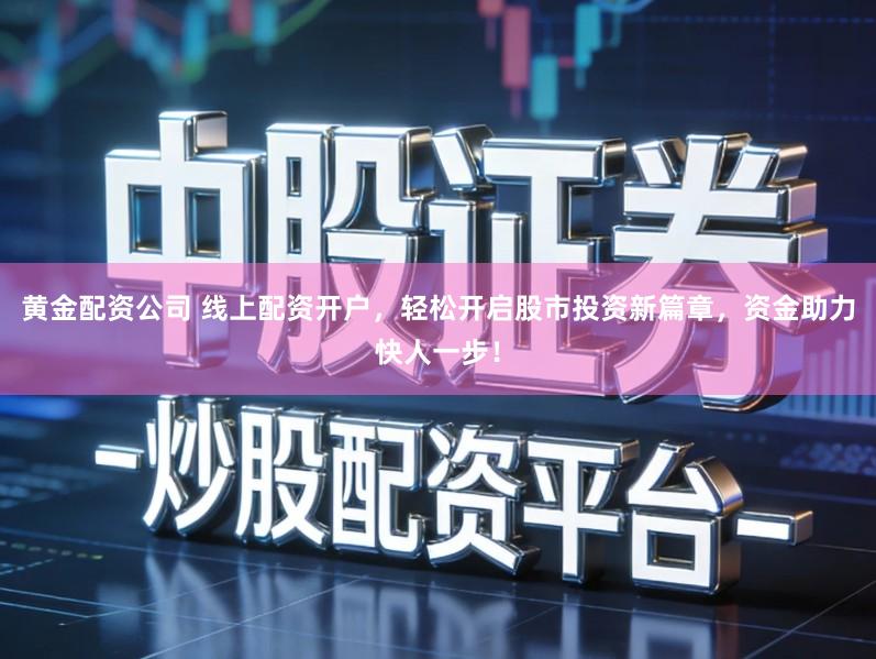 黄金配资公司 线上配资开户，轻松开启股市投资新篇章，资金助力快人一步！
