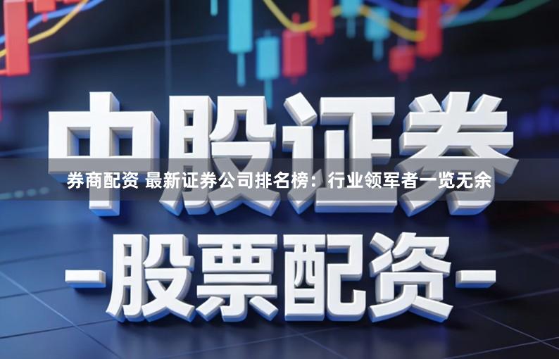 券商配资 最新证券公司排名榜:行业领军者一览无余