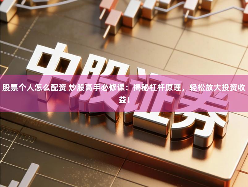 股票个人怎么配资 炒股高手必修课：揭秘杠杆原理，轻松放大投资收益！