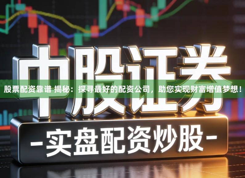 股票配资靠谱 揭秘：探寻最好的配资公司，助您实现财富增值梦想！