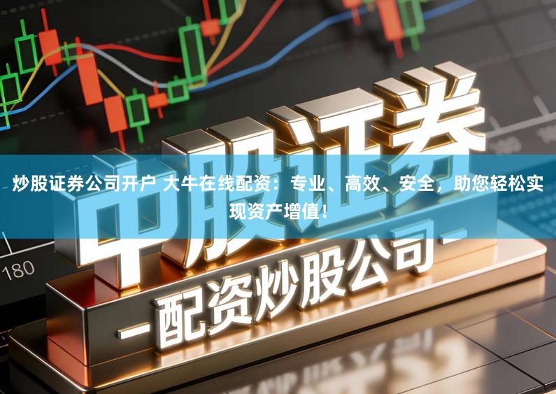 炒股证券公司开户 大牛在线配资：专业、高效、安全，助您轻松实现资产增值！
