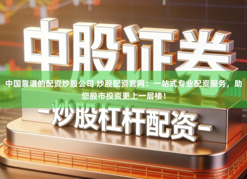 中国靠谱的配资炒股公司 炒股配资官网：一站式专业配资服务，助您股市投资更上一层楼！