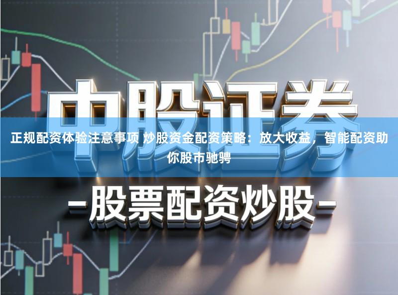 正规配资体验注意事项 炒股资金配资策略:放大收益,智能配资助你股市驰骋