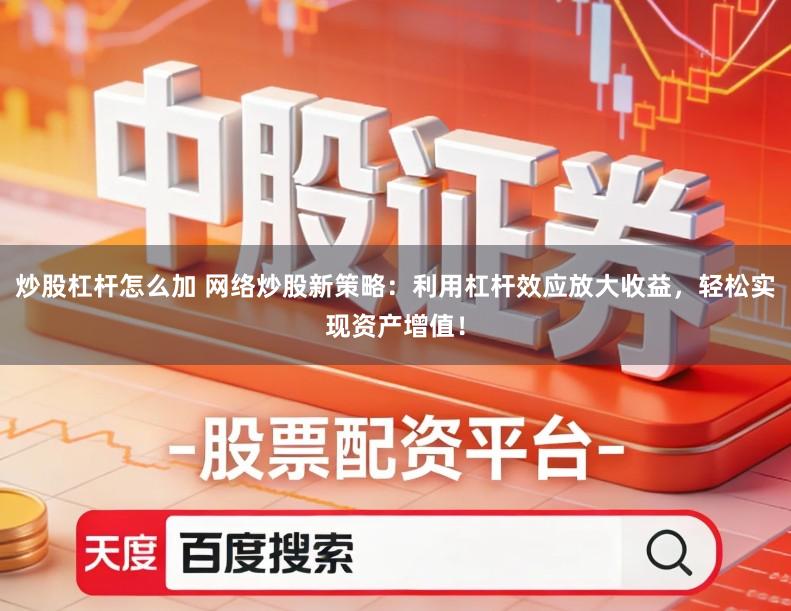 炒股杠杆怎么加 网络炒股新策略：利用杠杆效应放大收益，轻松实现资产增值！