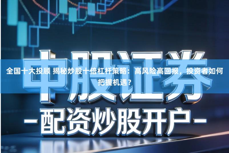 全国十大投顾 揭秘炒股十倍杠杆策略:高风险高回报,投资者如何把握机遇?