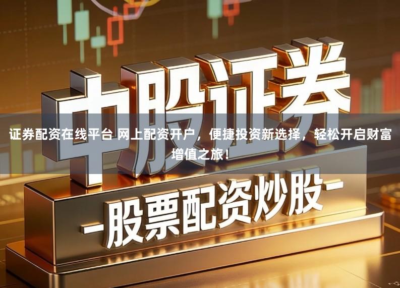 证券配资在线平台 网上配资开户,便捷投资新选择,轻松开启财富增值之旅!