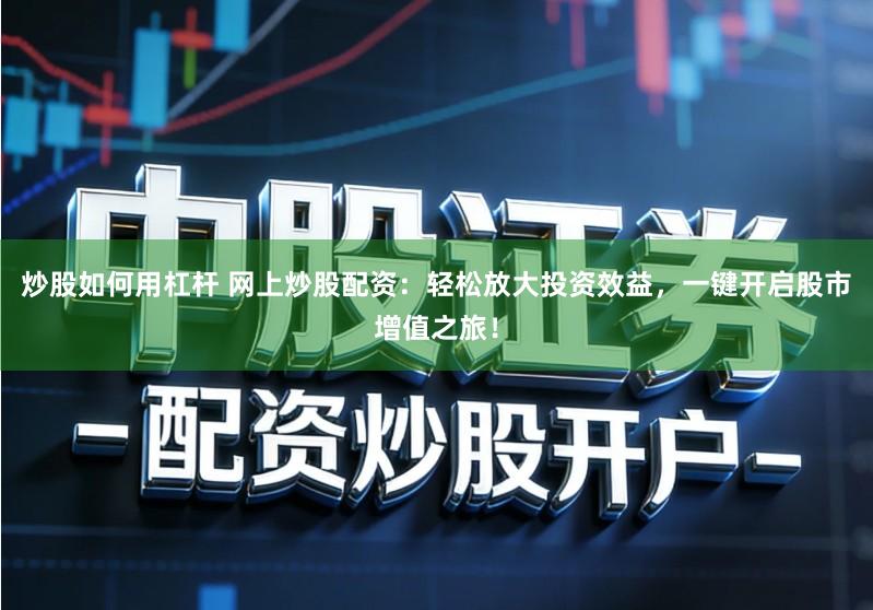 炒股如何用杠杆 网上炒股配资:轻松放大投资效益,一键开启股市增值之旅!