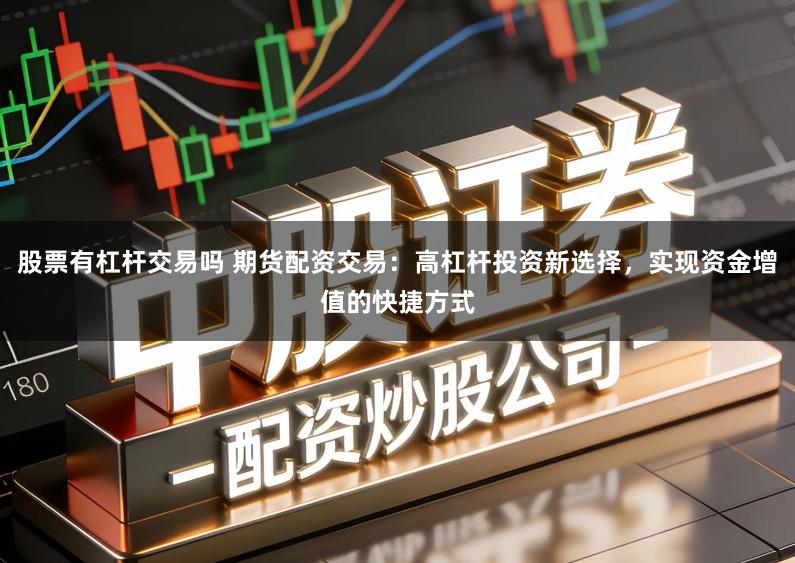 股票有杠杆交易吗 期货配资交易：高杠杆投资新选择，实现资金增值的快捷方式