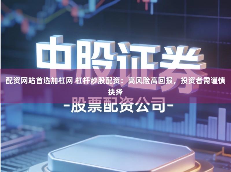 配资网站首选加杠网 杠杆炒股配资：高风险高回报，投资者需谨慎抉择