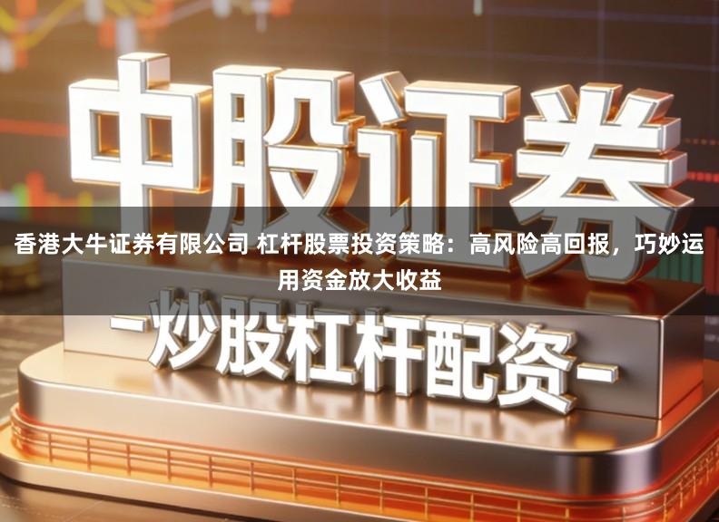 香港大牛证券有限公司 杠杆股票投资策略：高风险高回报，巧妙运用资金放大收益