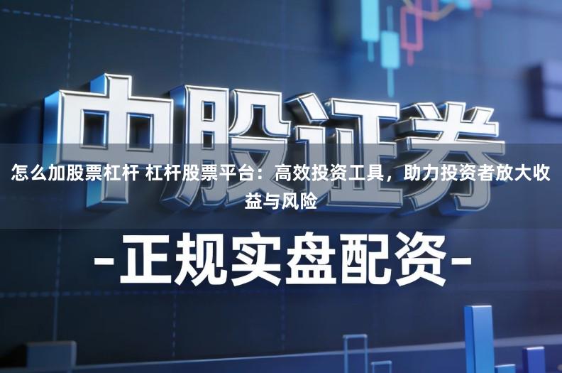 怎么加股票杠杆 杠杆股票平台：高效投资工具，助力投资者放大收益与风险