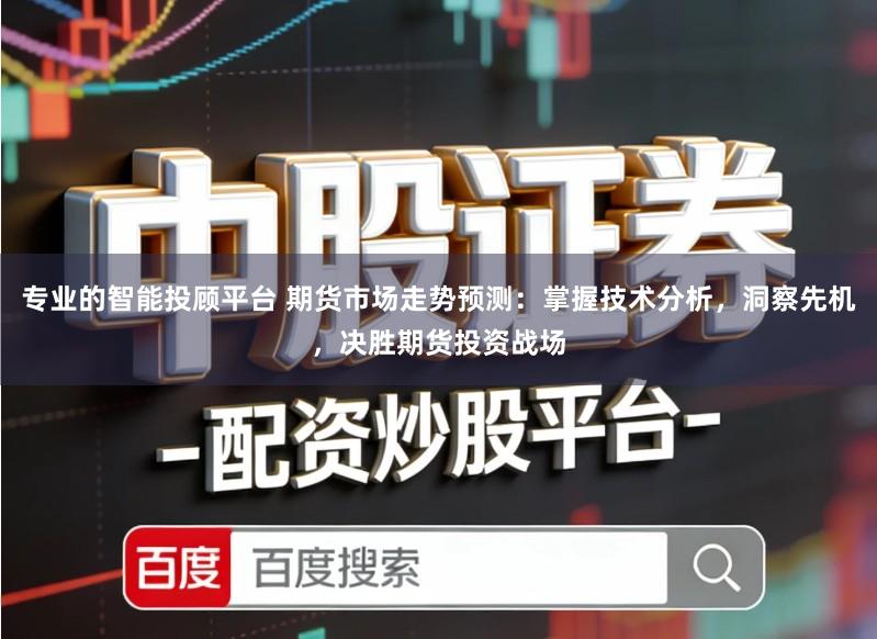 专业的智能投顾平台 期货市场走势预测：掌握技术分析，洞察先机，决胜期货投资战场