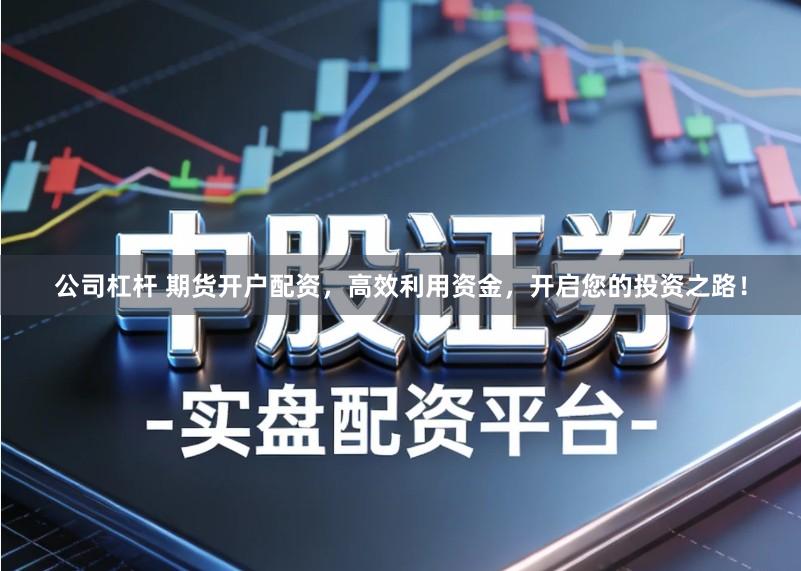 公司杠杆 期货开户配资，高效利用资金，开启您的投资之路！