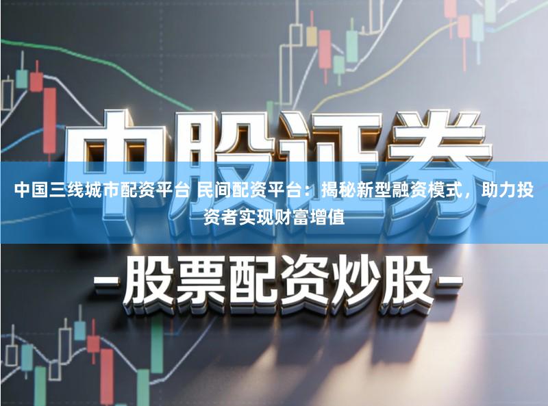 中国三线城市配资平台 民间配资平台:揭秘新型融资模式,助力投资者实现财富增值