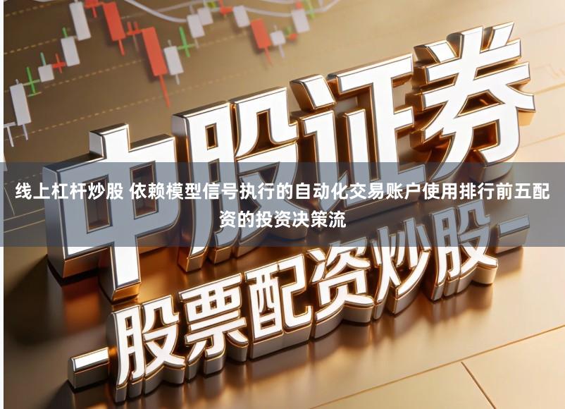 线上杠杆炒股 依赖模型信号执行的自动化交易账户使用排行前五配资的投资决策流