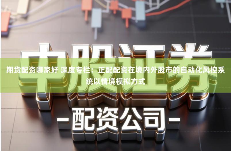 期货配资哪家好 深度专栏：正配配资在境内外股市的自动化风控系统以情境模拟方式