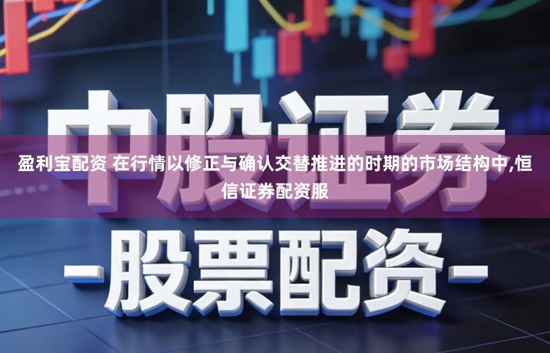盈利宝配资 在行情以修正与确认交替推进的时期的市场结构中,恒信证券配资服
