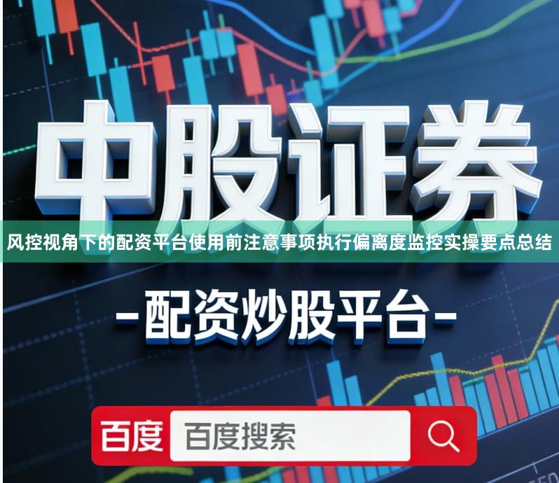 风控视角下的配资平台使用前注意事项执行偏离度监控实操要点总结