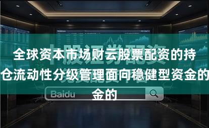 全球资本市场财云股票配资的持仓流动性分级管理面向稳健型资金的