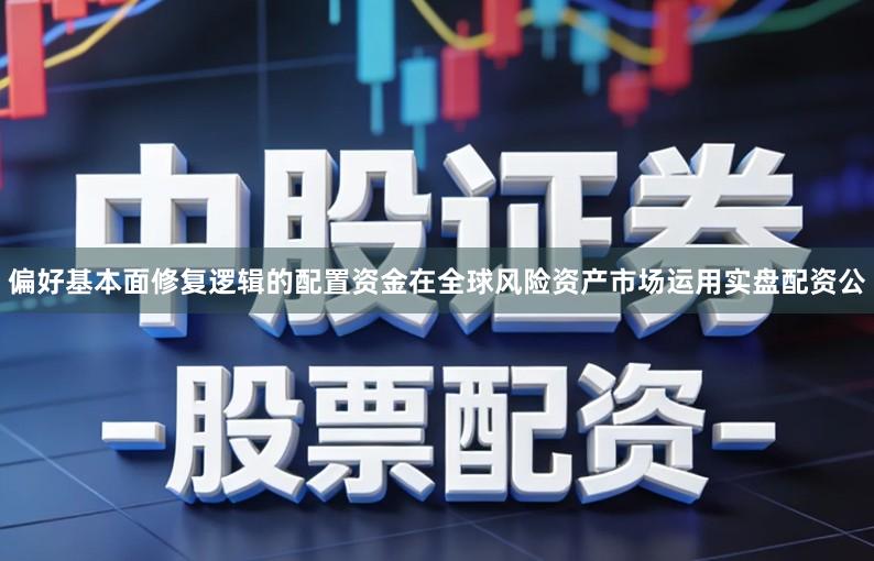 偏好基本面修复逻辑的配置资金在全球风险资产市场运用实盘配资公