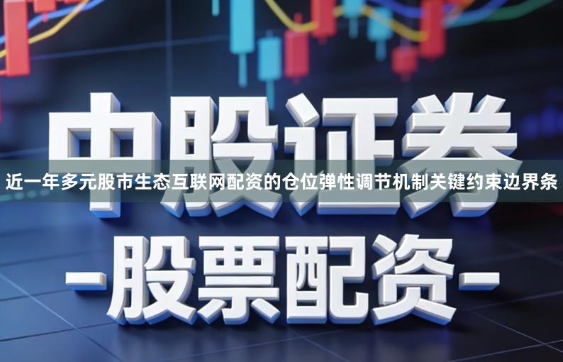 近一年多元股市生态互联网配资的仓位弹性调节机制关键约束边界条