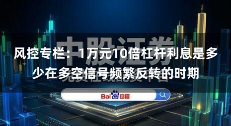 风控专栏:1万元10倍杠杆利息是多少在多空信号频繁反转的时期