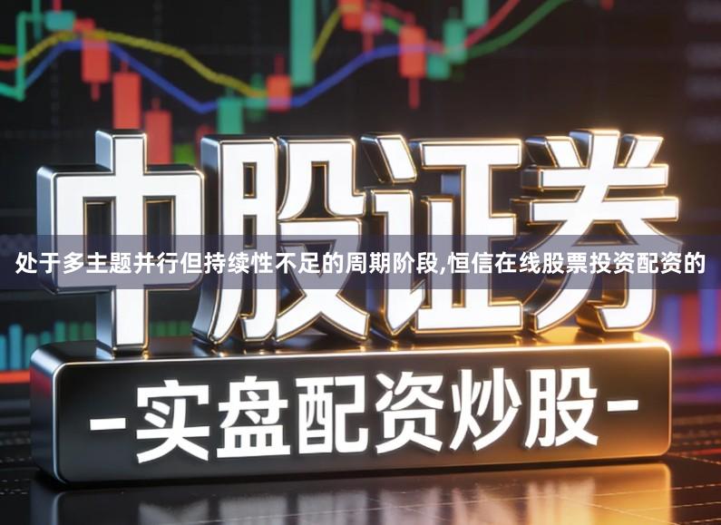 处于多主题并行但持续性不足的周期阶段,恒信在线股票投资配资的