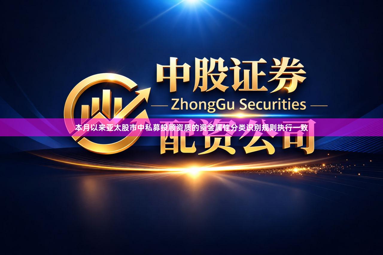 本月以来亚太股市中私募投顾资质的资金属性分类识别规则执行一致