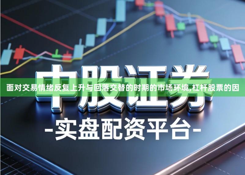 面对交易情绪反复上升与回落交替的时期的市场环境,杠杆股票的因