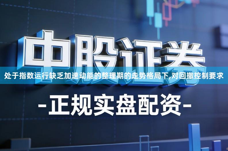 处于指数运行缺乏加速动能的整理期的走势格局下,对回撤控制要求