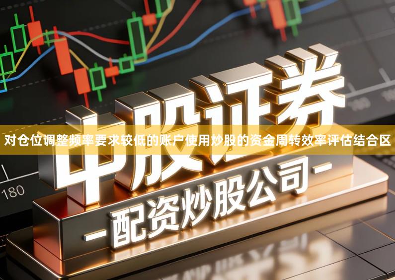 对仓位调整频率要求较低的账户使用炒股的资金周转效率评估结合区