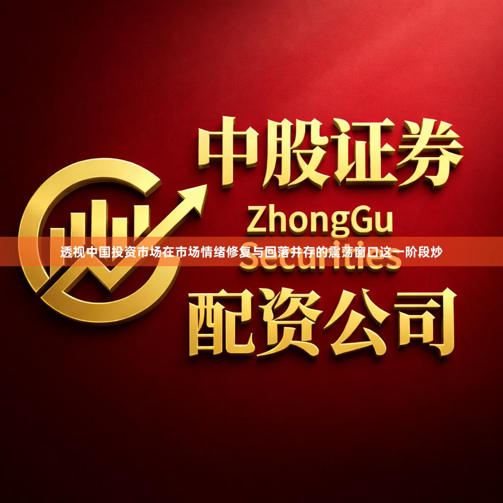 透视中国投资市场在市场情绪修复与回落并存的震荡窗口这一阶段炒