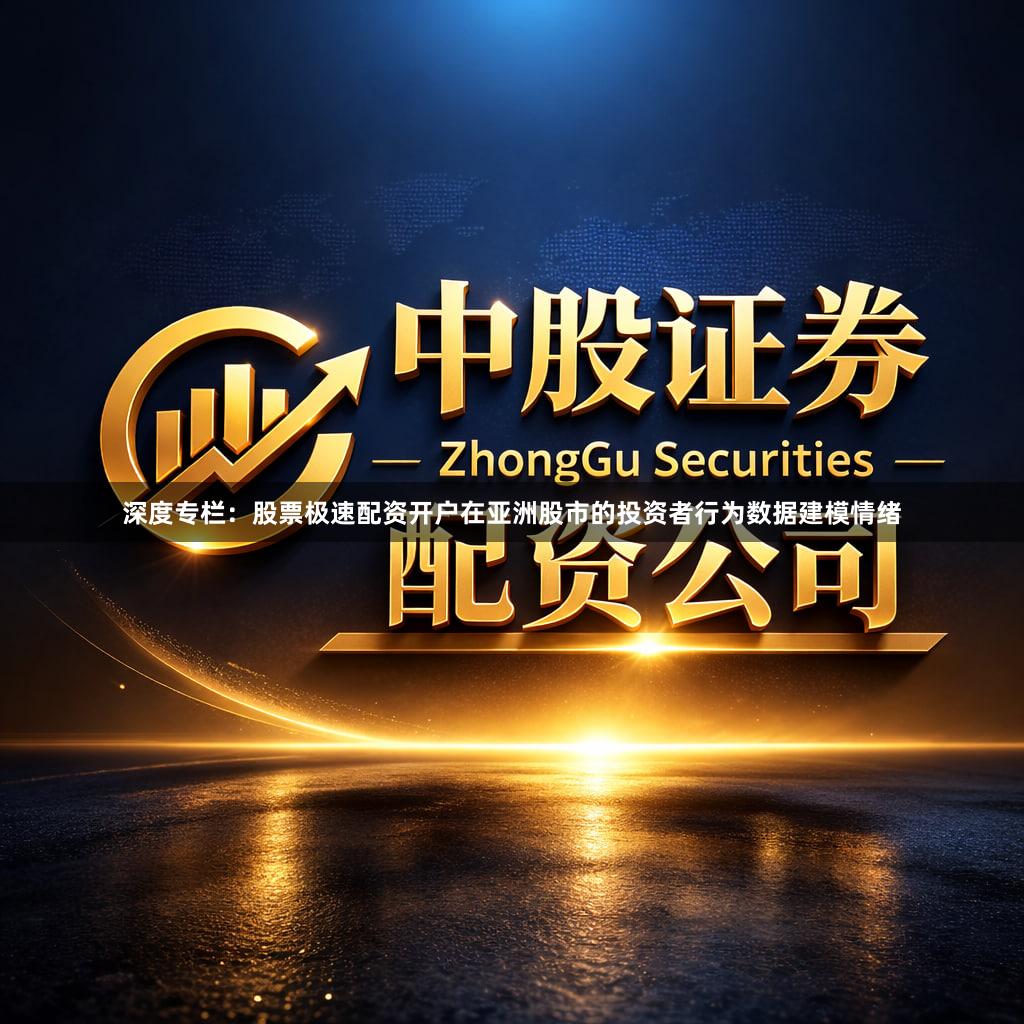 深度专栏：股票极速配资开户在亚洲股市的投资者行为数据建模情绪