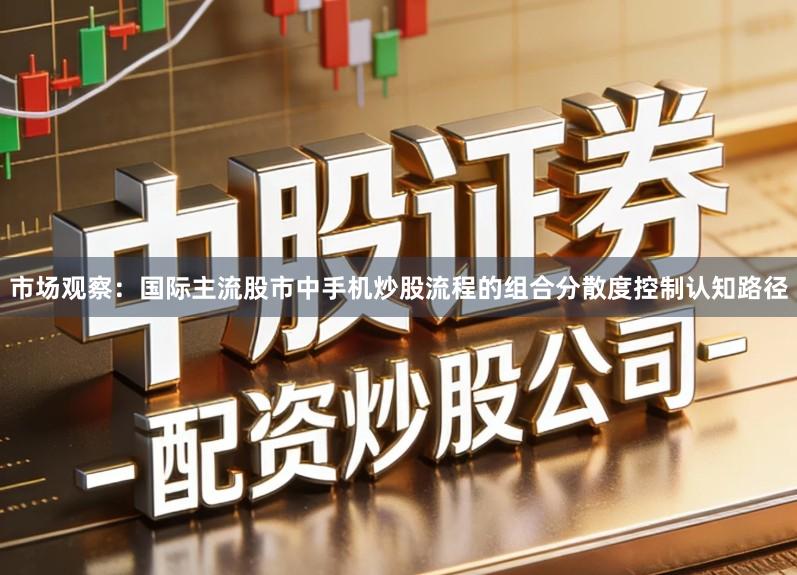 市场观察：国际主流股市中手机炒股流程的组合分散度控制认知路径