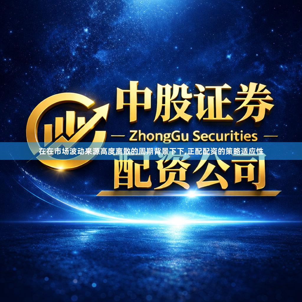 在在市场波动来源高度离散的周期背景下下,正配配资的策略适应性